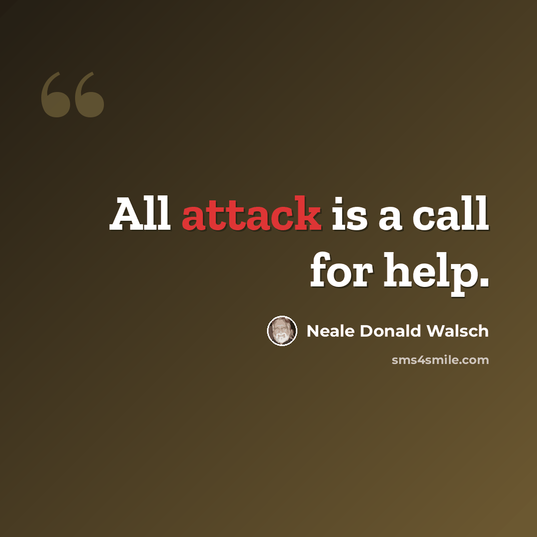 “All attack is a call for help.” quote by Neale Donald Walsch