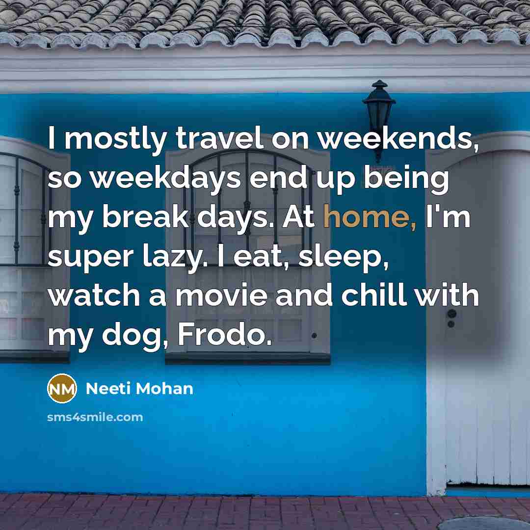 “I mostly travel on weekends, so weekdays end up being my break days. At home, I'm super lazy. I eat, sleep, watch a movie and chill with my dog, Frodo.” quote by Neeti Mohan