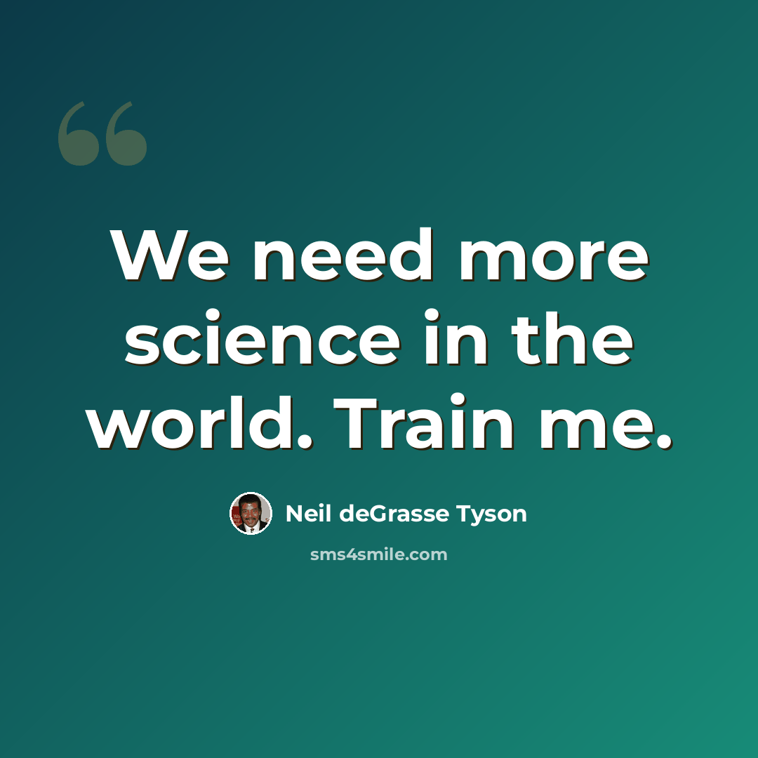 “We need more science in the world. Train me.” quote by Neil deGrasse Tyson