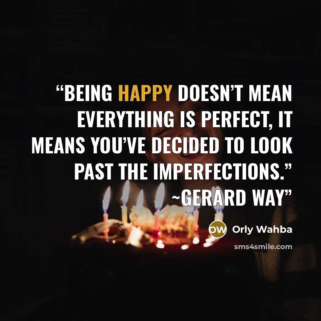 “Being happy doesn’t mean everything is perfect, it means you’ve decided to look past the imperfections.” ~Gerard Way” quote by Orly Wahba