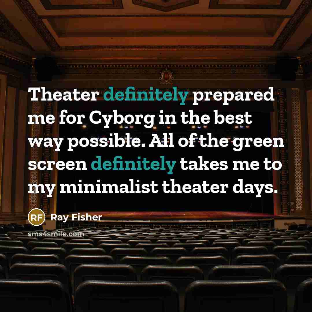 “Theater definitely prepared me for Cyborg in the best way possible. All of the green screen definitely takes me to my minimalist theater days.” quote by Ray Fisher