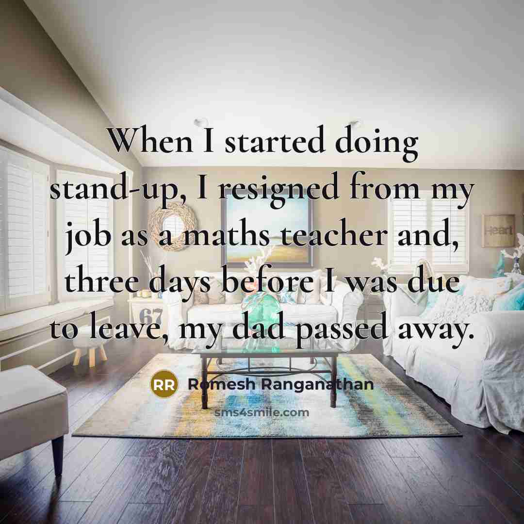 “When I started doing stand-up, I resigned from my job as a maths teacher and, three days before I was due to leave, my dad passed away.” quote by Romesh Ranganathan