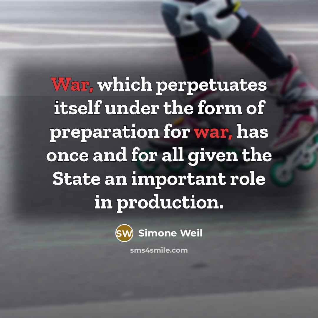 “War, which perpetuates itself under the form of preparation for war, has once and for all given the State an important role in production.” quote by Simone Weil