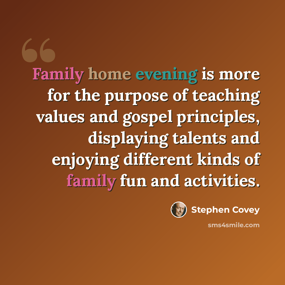 “Family home evening is more for the purpose of teaching values and gospel principles, displaying talents and enjoying different kinds of family fun and activities.” quote by Stephen Covey