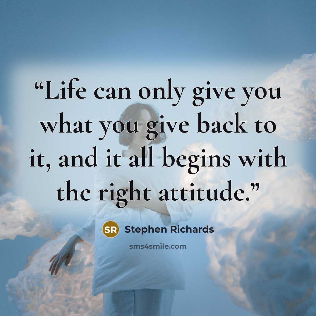 “Life can only give you what you give back to it, and it all begins with the right attitude.” quote by Stephen Richards