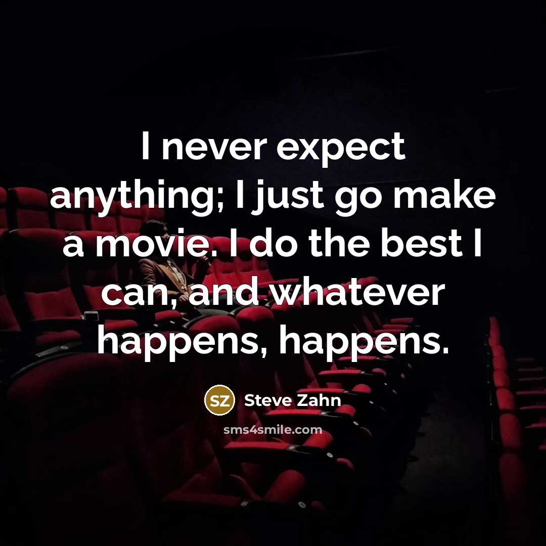 “I never expect anything; I just go make a movie. I do the best I can, and whatever happens, happens.” quote by Steve Zahn