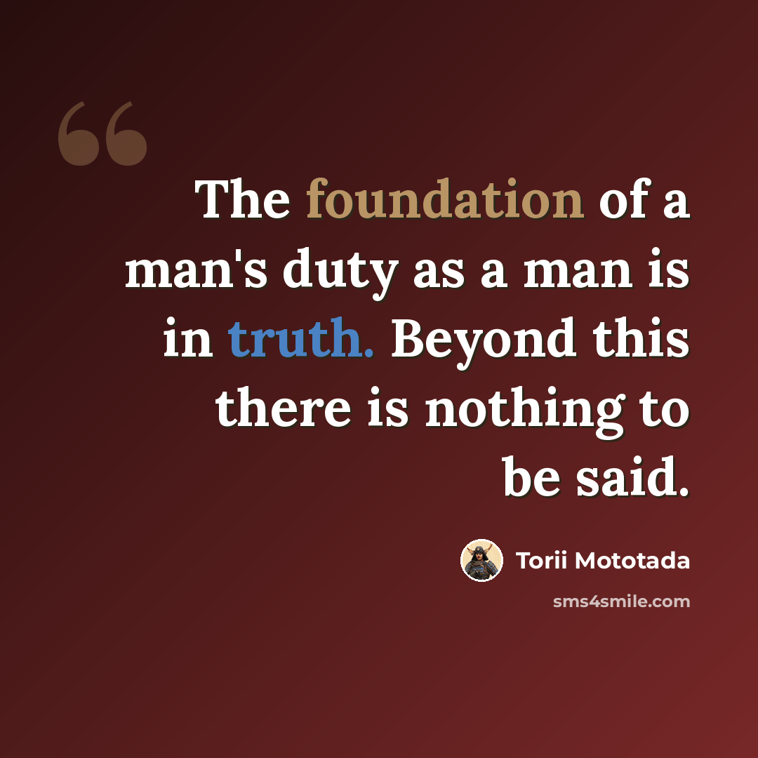 “The foundation of a man's duty as a man is in truth. Beyond this there is nothing to be said.” quote by Torii Mototada