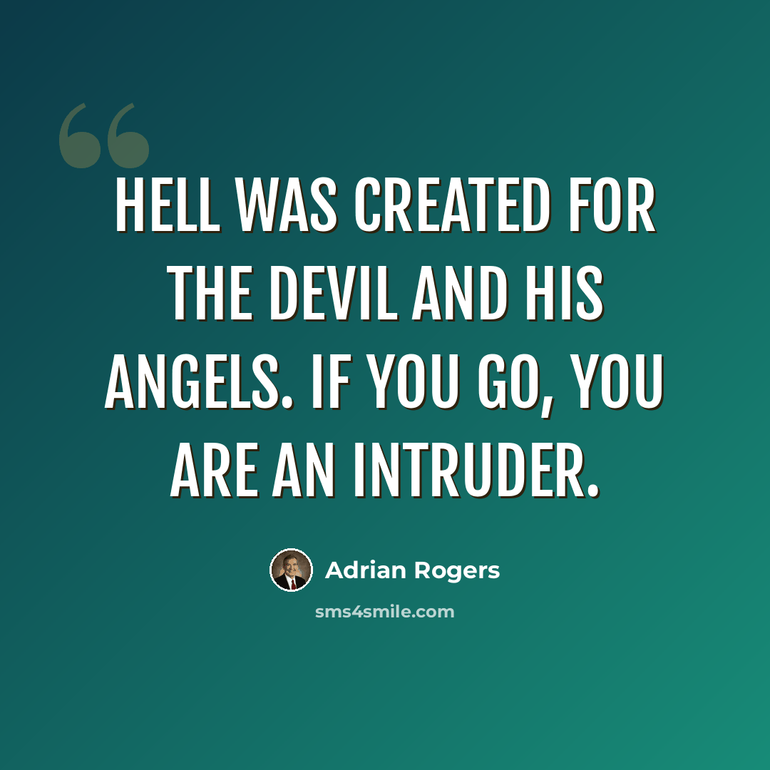“Hell was created for the devil and his angels. If you go, you are an intruder.” quote by Adrian Rogers