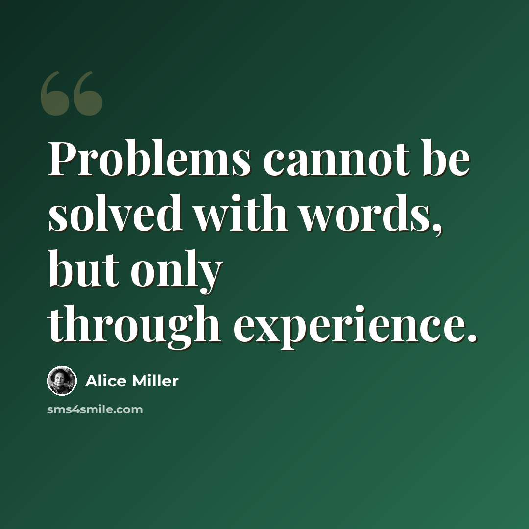 “Problems cannot be solved with words, but only through experience.” quote by Alice Miller