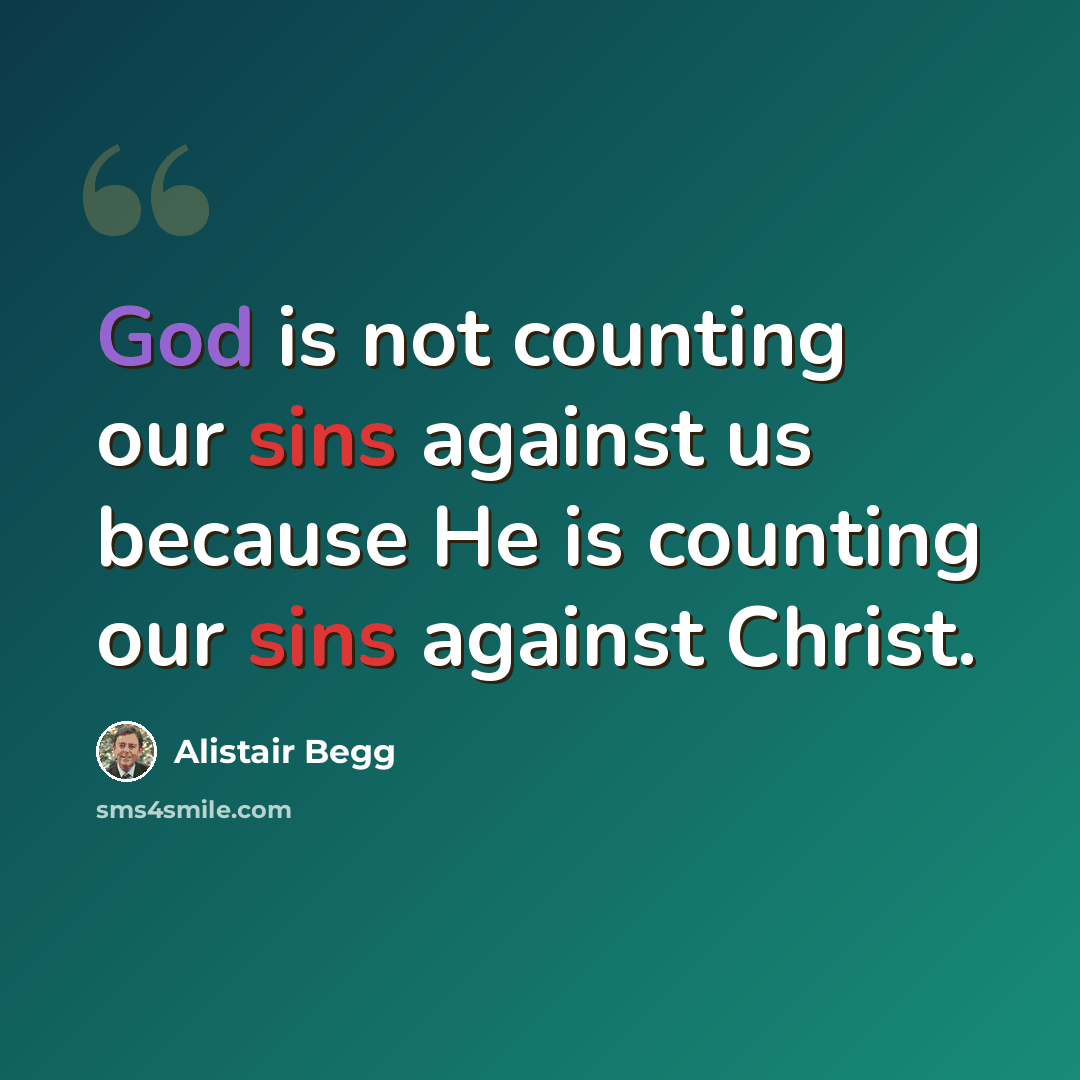 “God is not counting our sins against us because He is counting our sins against Christ.” quote by Alistair Begg