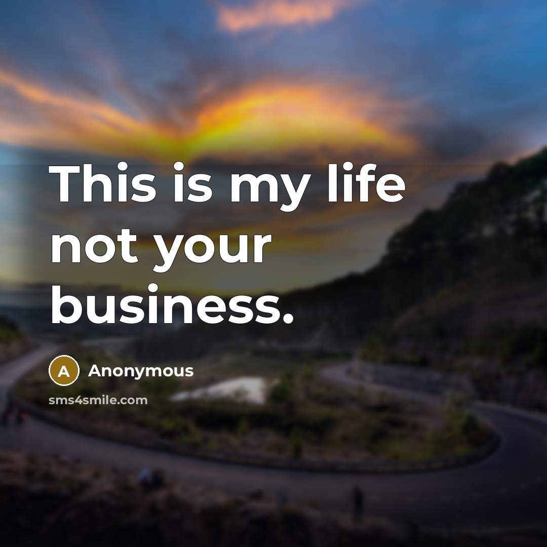 “This is my life not your business.” quote by Anonymous