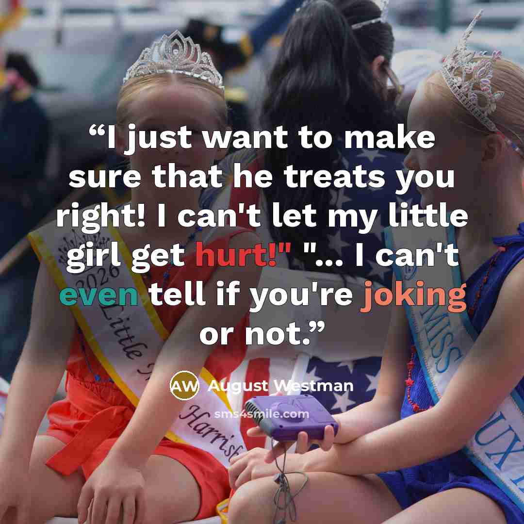 “I just want to make sure that he treats you right! I can't let my little girl get hurt!" "... I can't even tell if you're joking or not.” quote by August Westman