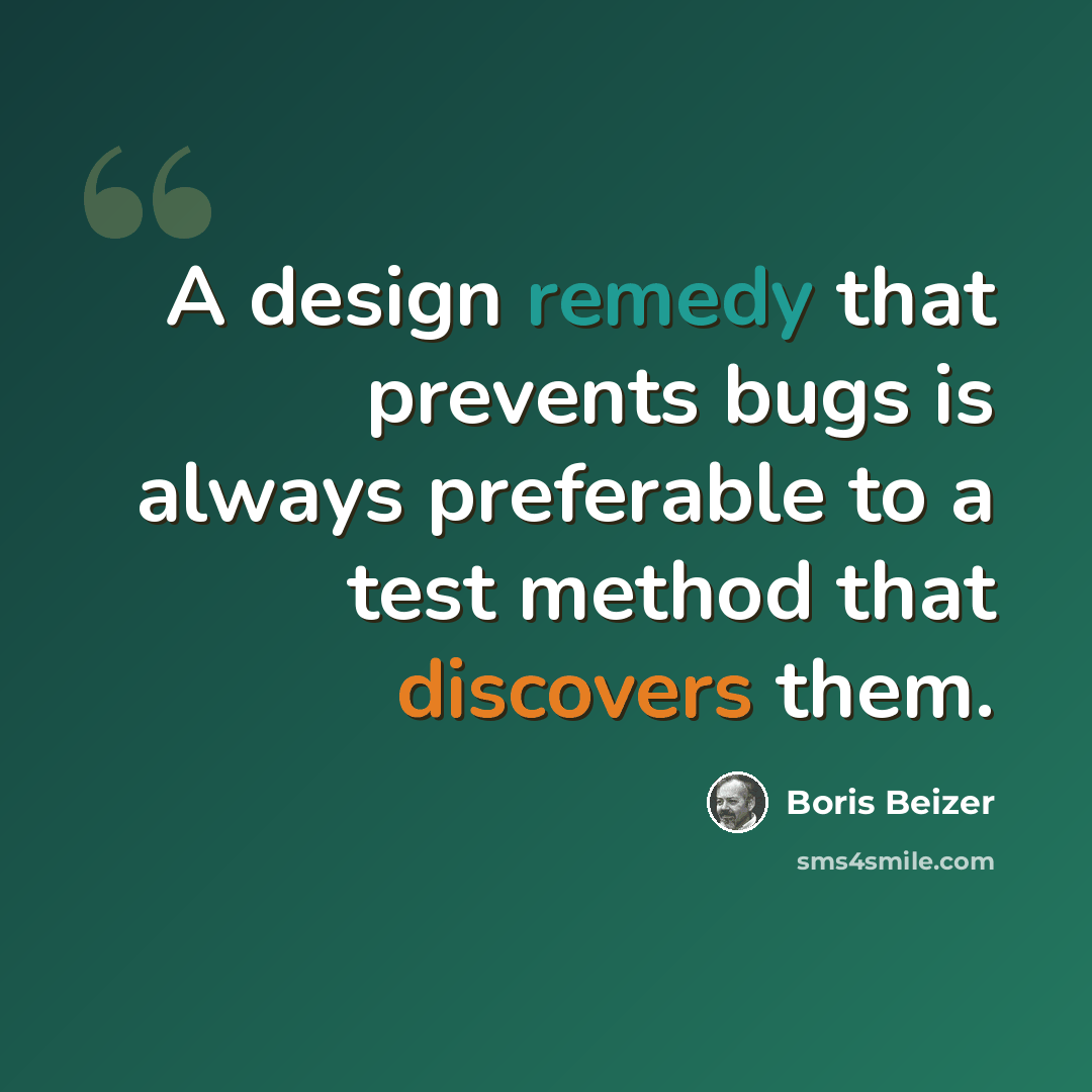 “A design remedy that prevents bugs is always preferable to a test method that discovers them.” quote by Boris Beizer