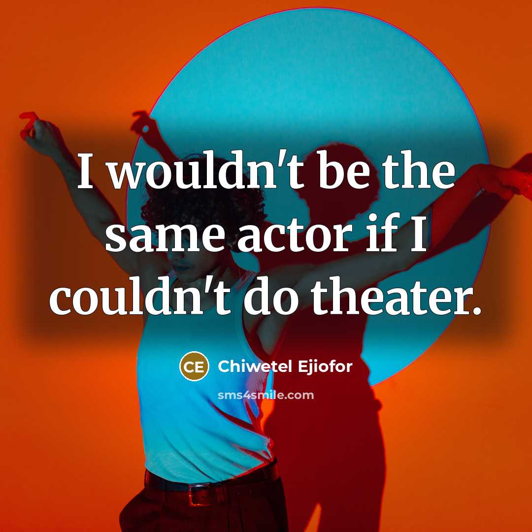 “I wouldn't be the same actor if I couldn't do theater.” quote by Chiwetel Ejiofor