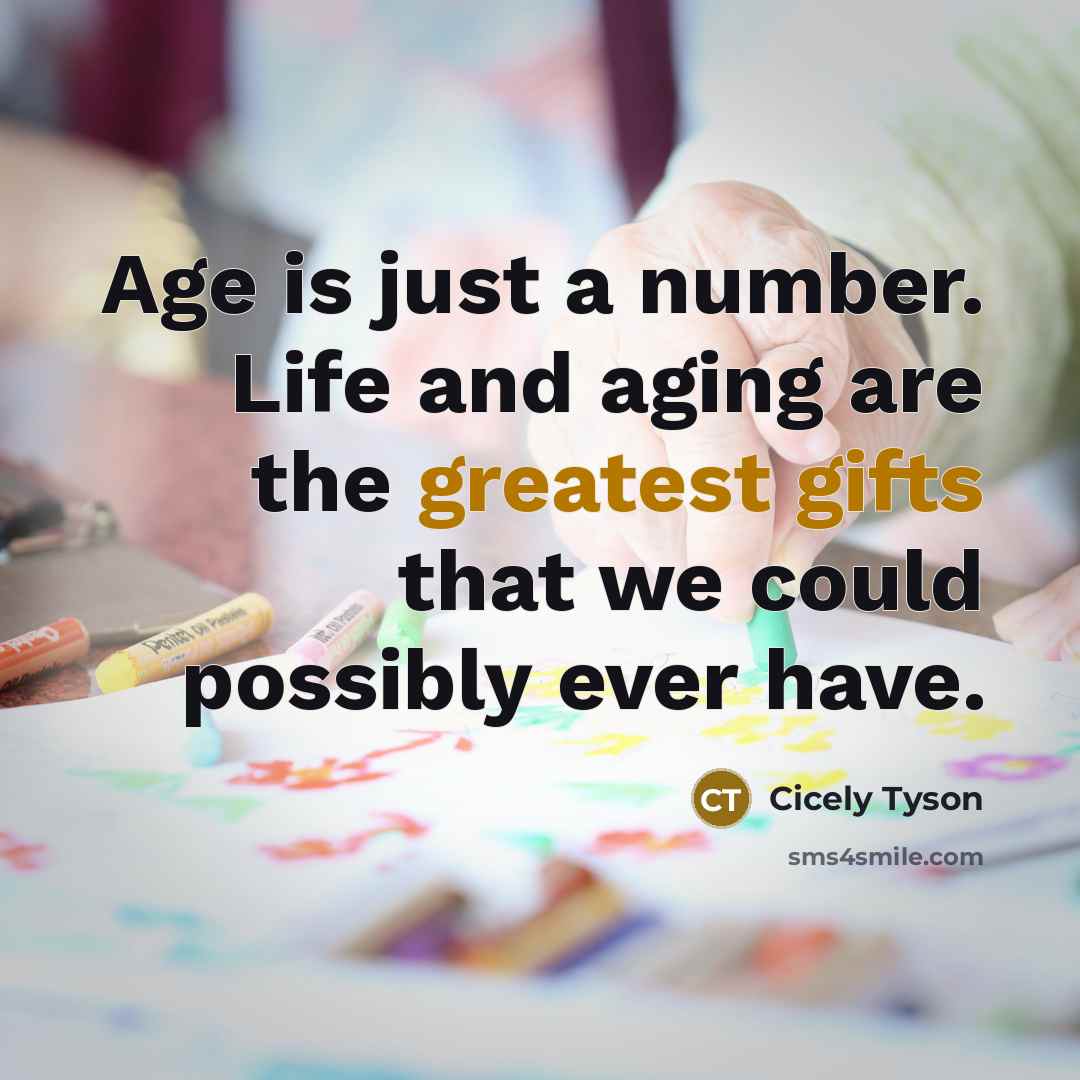 “Age is just a number. Life and aging are the greatest gifts that we could possibly ever have.” quote by Cicely Tyson