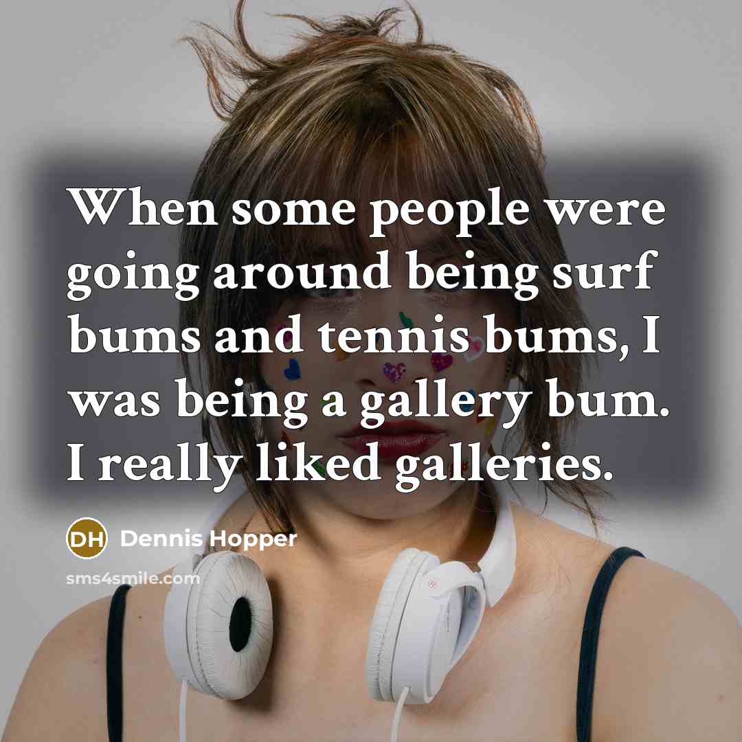 “When some people were going around being surf bums and tennis bums, I was being a gallery bum. I really liked galleries.” quote by Dennis Hopper