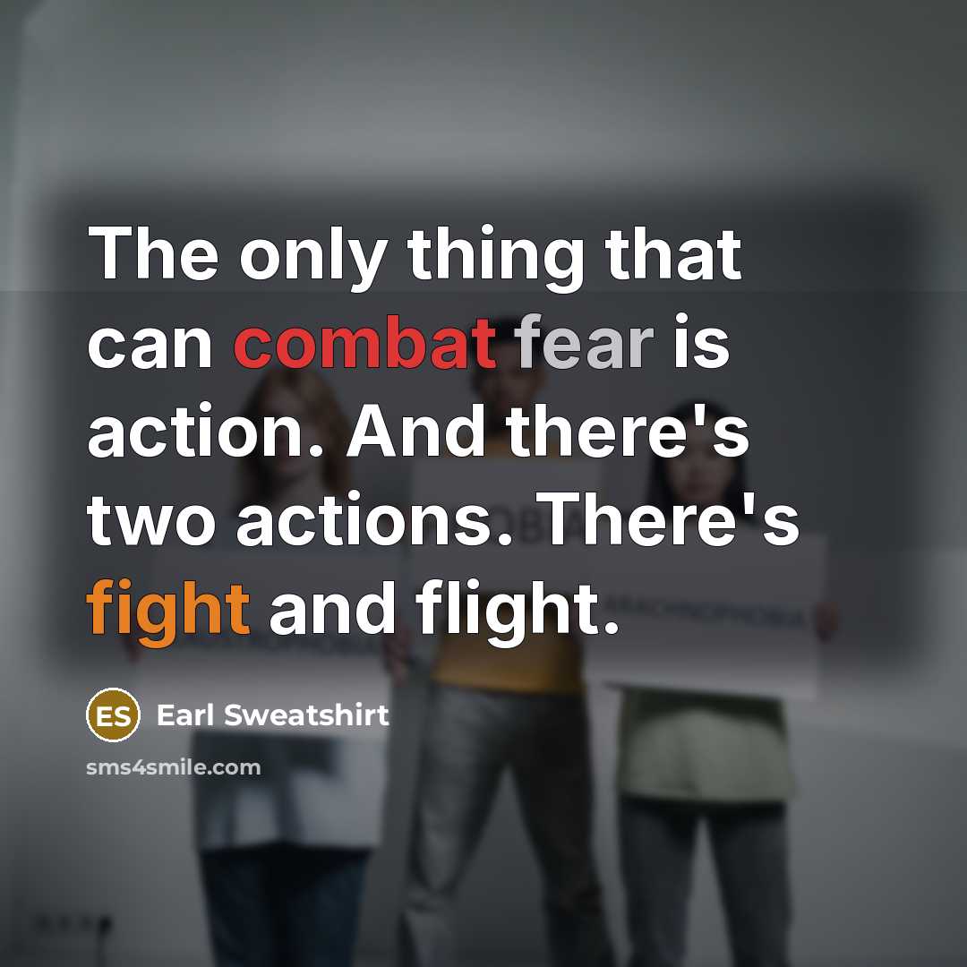“The only thing that can combat fear is action. And there's two actions. There's fight and flight.” quote by Earl Sweatshirt