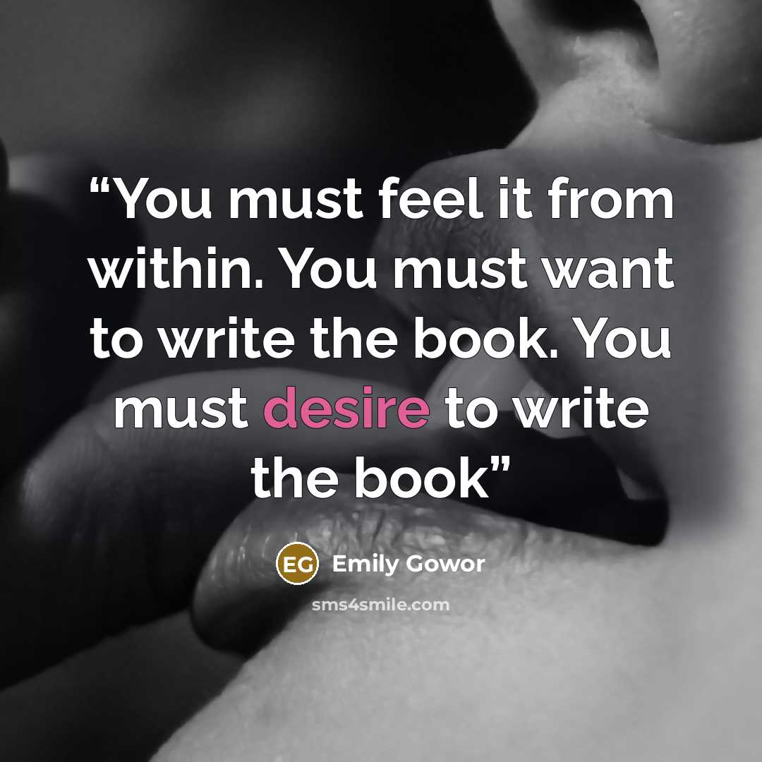 “You must feel it from within. You must want to write the book. You must desire to write the book” quote by Emily Gowor