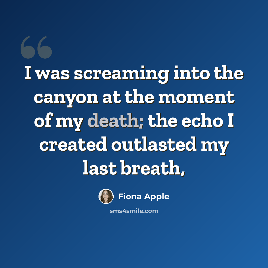 “I was screaming into the canyon at the moment of my death; the echo I created outlasted my last breath,” quote by Fiona Apple