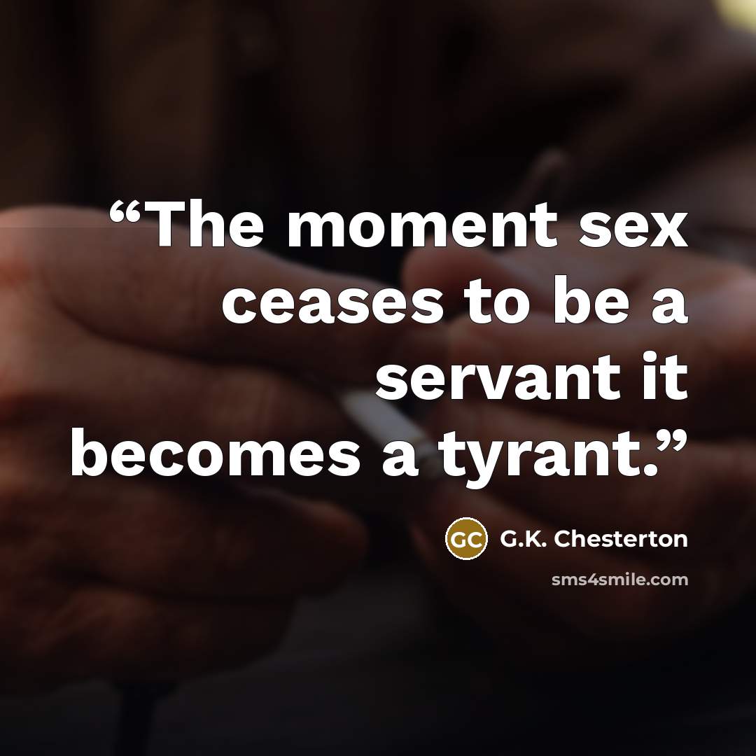 “The moment sex ceases to be a servant it becomes a tyrant.” quote by G.K. Chesterton