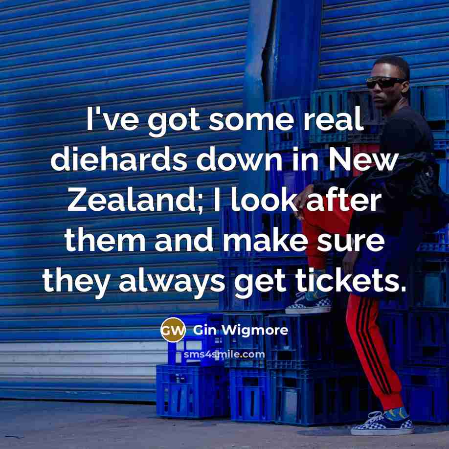 “I've got some real diehards down in New Zealand; I look after them and make sure they always get tickets.” quote by Gin Wigmore