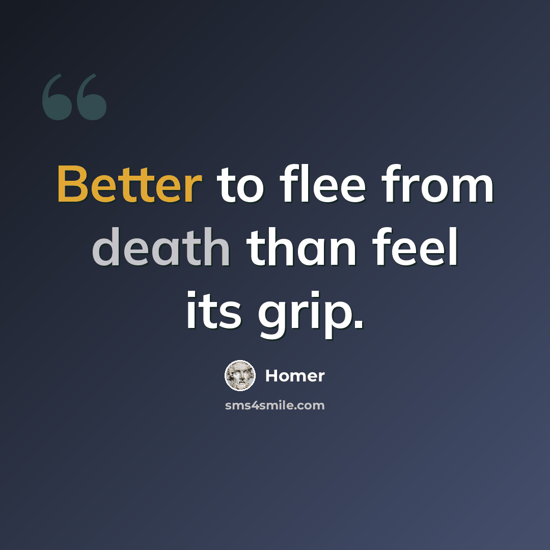 “Better to flee from death than feel its grip.” quote by Homer