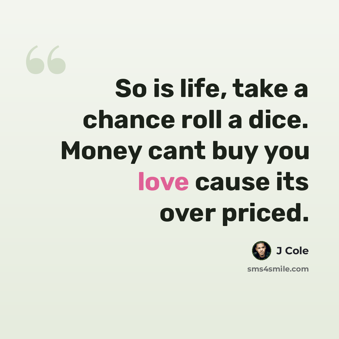 “So is life, take a chance roll a dice. Money cant buy you love cause its over priced.” quote by J Cole