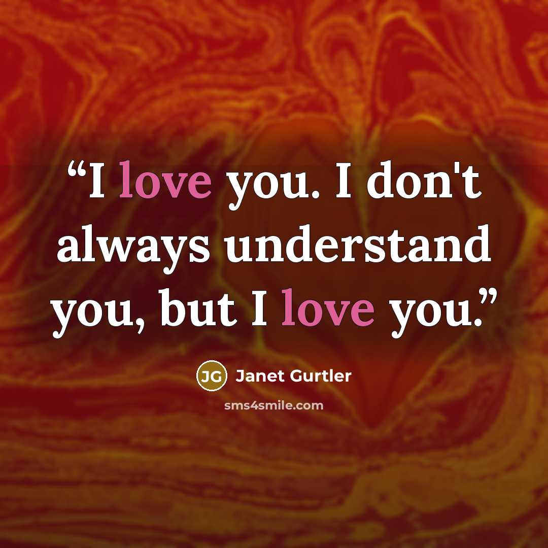“I love you. I don't always understand you, but I love you.” quote by Janet Gurtler