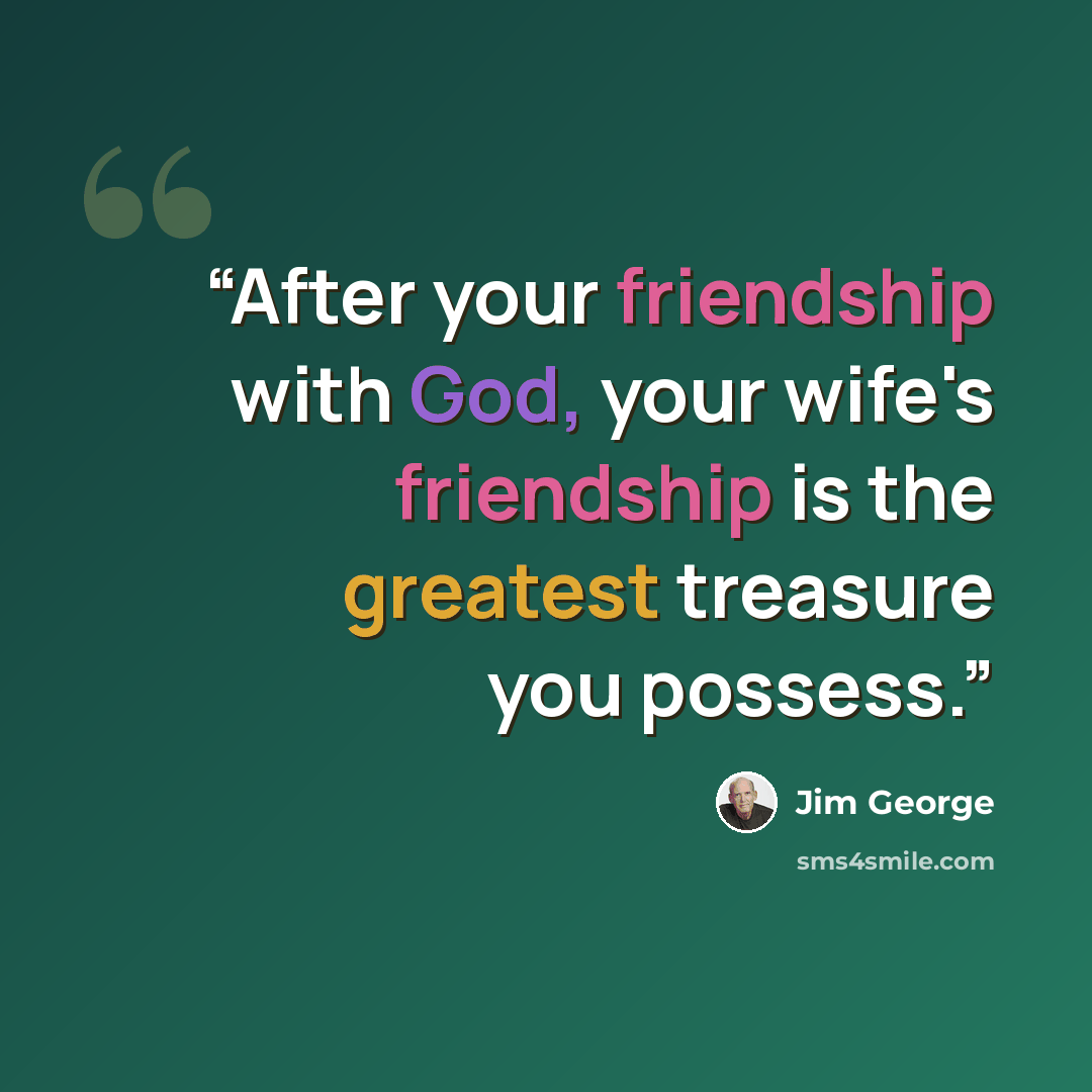 “After your friendship with God, your wife's friendship is the greatest treasure you possess.” quote by Jim George