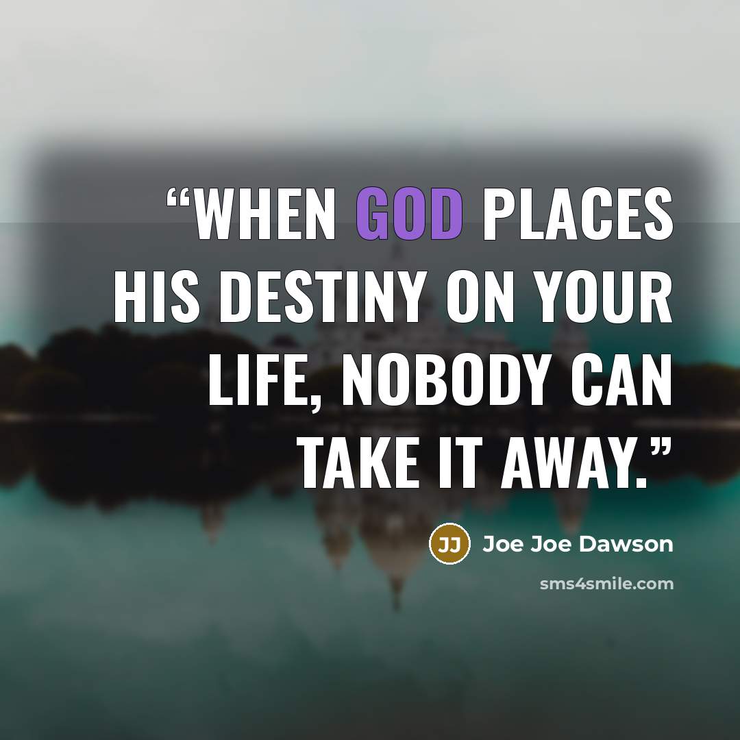 “When God places his Destiny on your life, nobody can take it away.” quote by Joe Joe Dawson