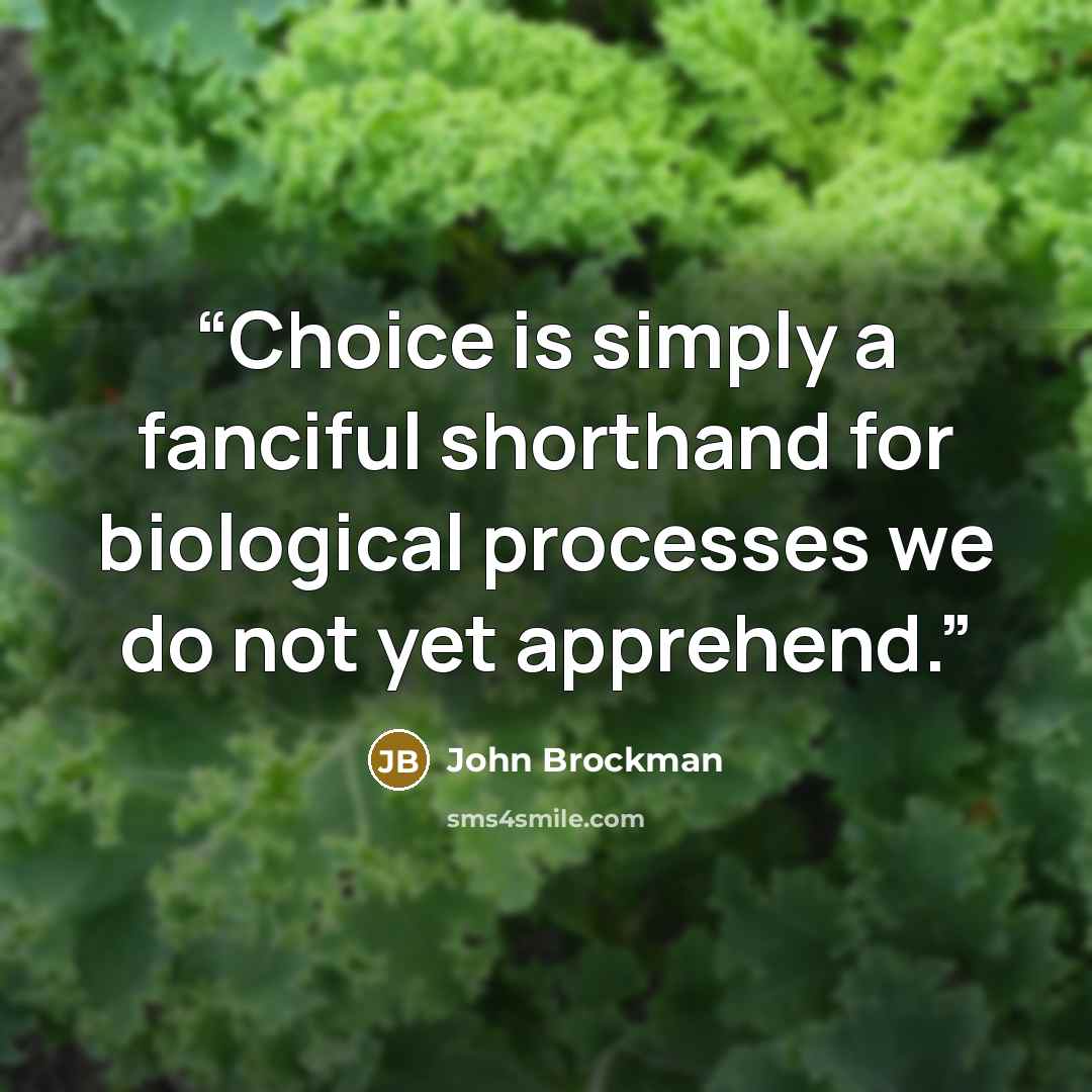 “Choice is simply a fanciful shorthand for biological processes we do not yet apprehend.” quote by John Brockman