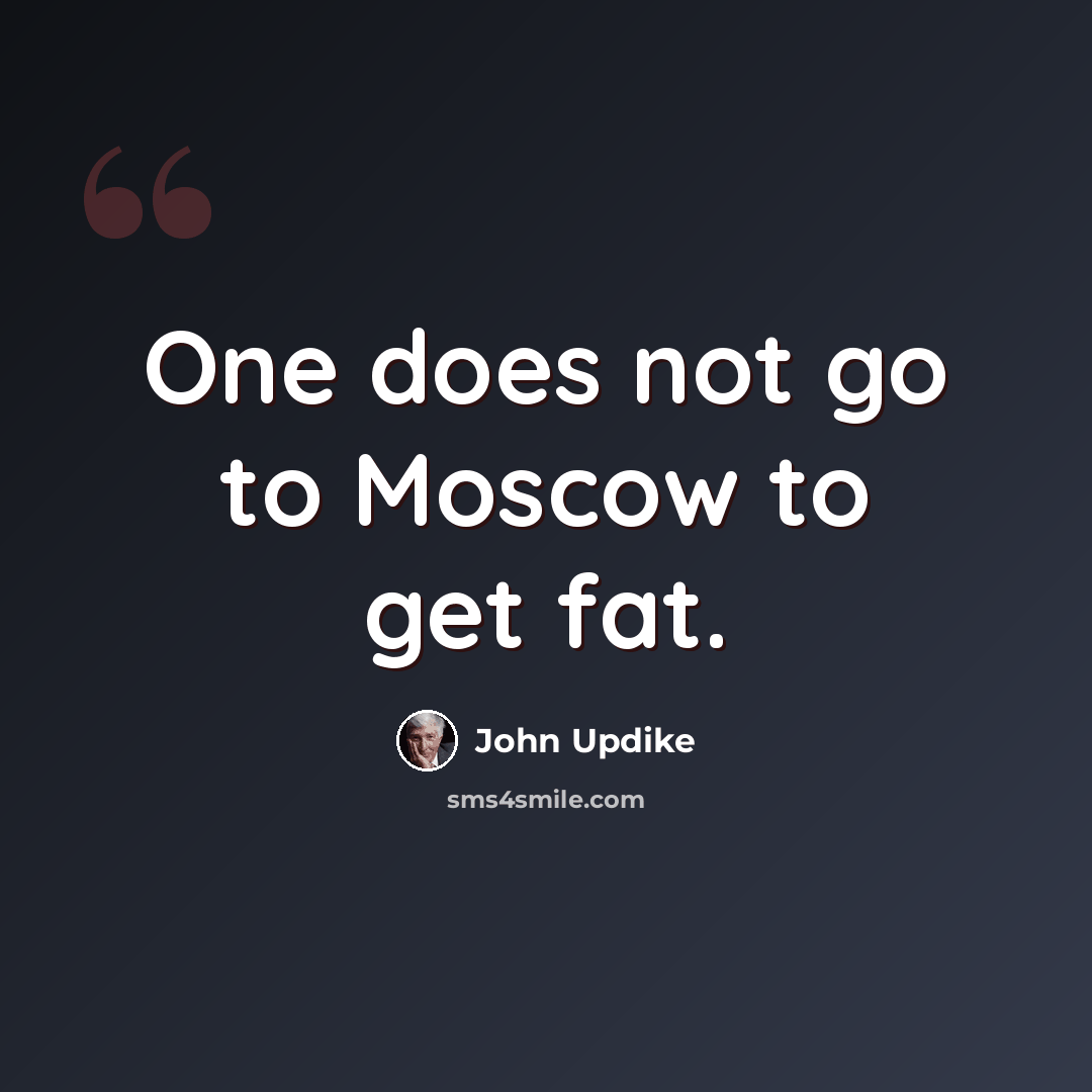 “One does not go to Moscow to get fat.” quote by John Updike