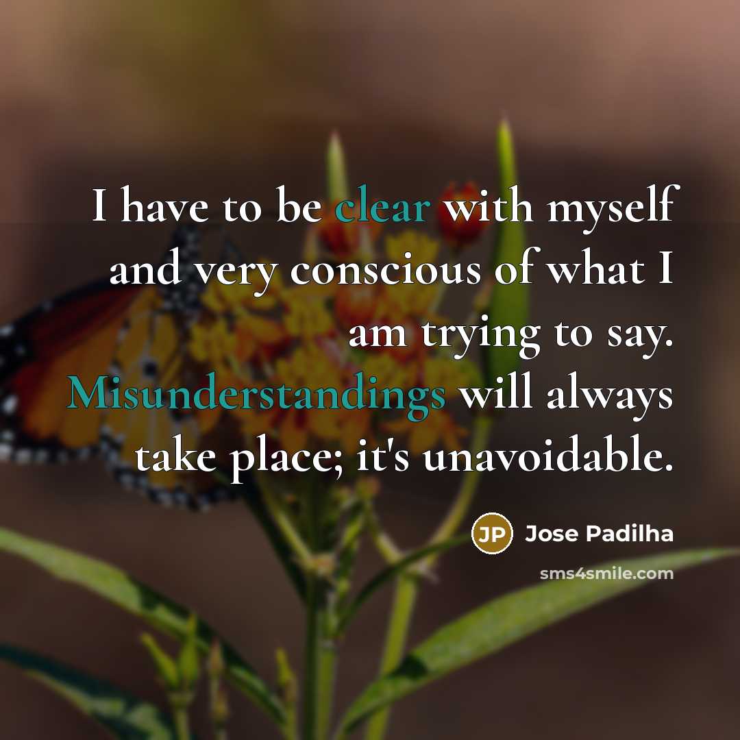 “I have to be clear with myself and very conscious of what I am trying to say. Misunderstandings will always take place; it's unavoidable.” quote by Jose Padilha