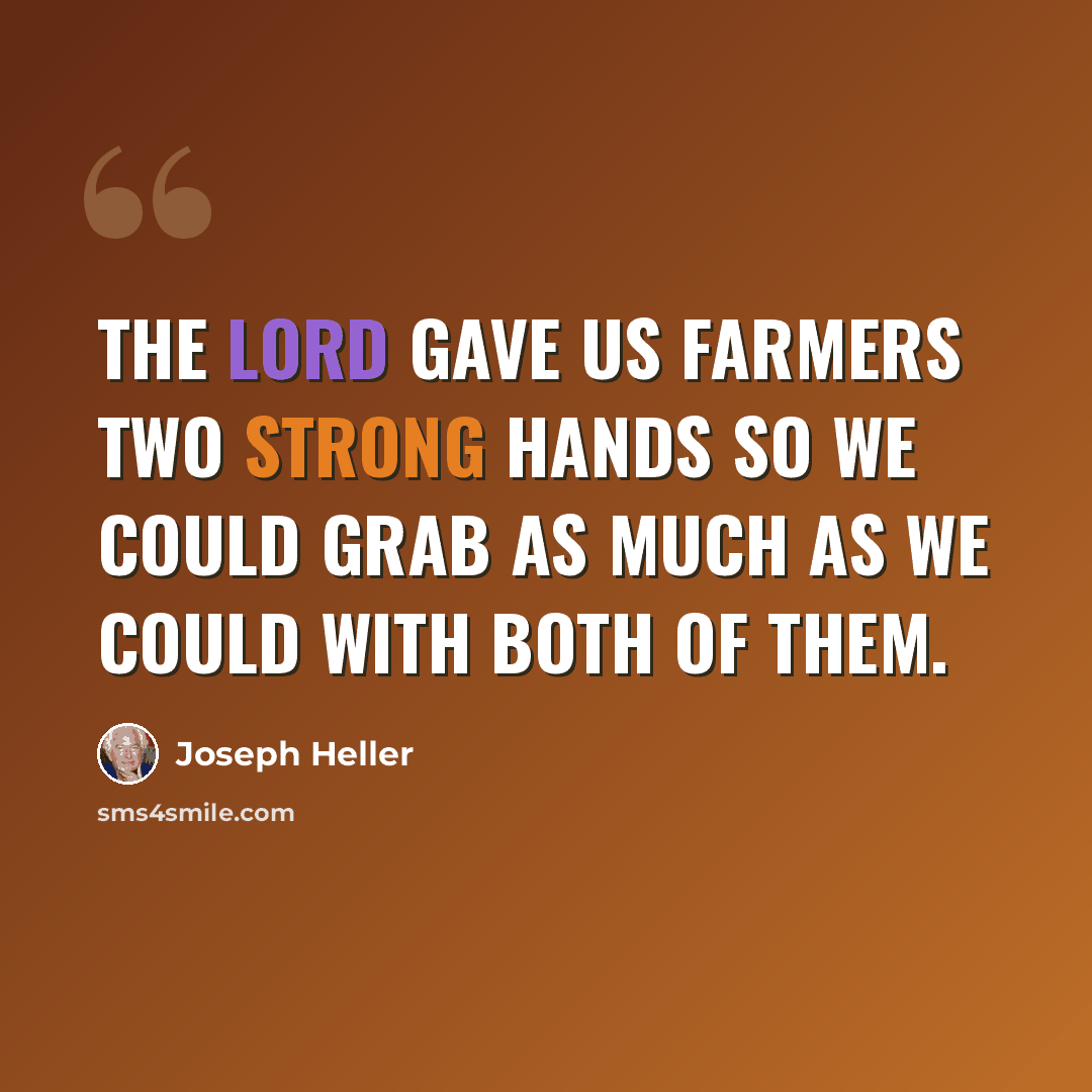 “The Lord gave us farmers two strong hands so we could grab as much as we could with both of them.” quote by Joseph Heller