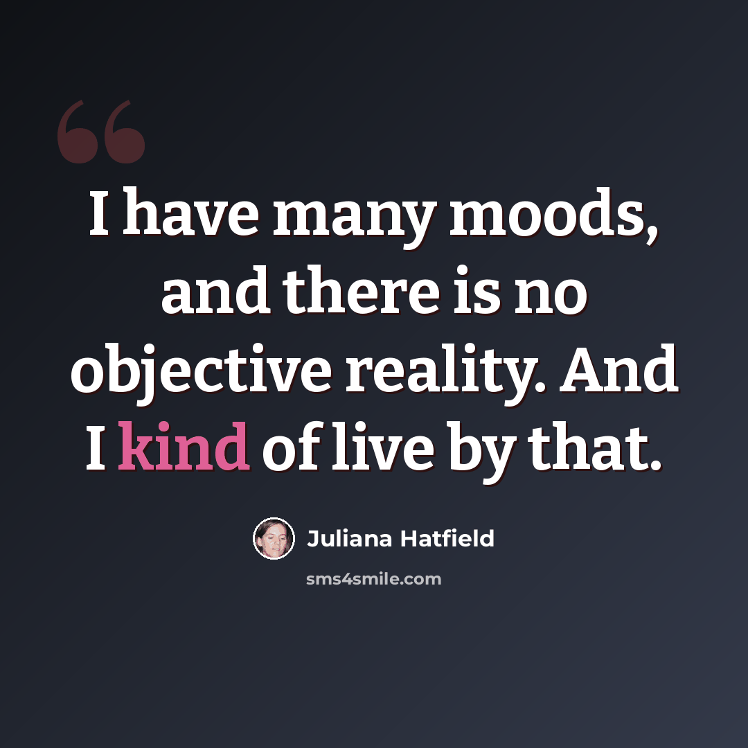 “I have many moods, and there is no objective reality. And I kind of live by that.” quote by Juliana Hatfield