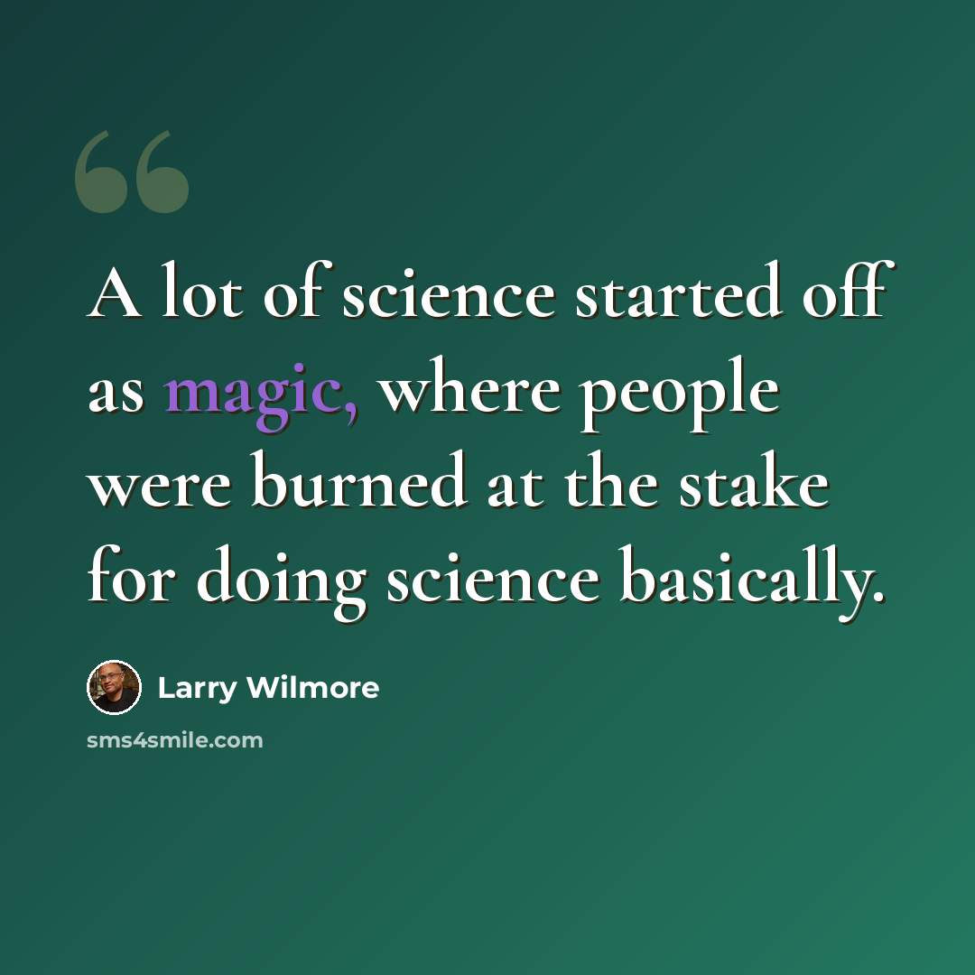 “A lot of science started off as magic, where people were burned at the stake for doing science basically.” quote by Larry Wilmore