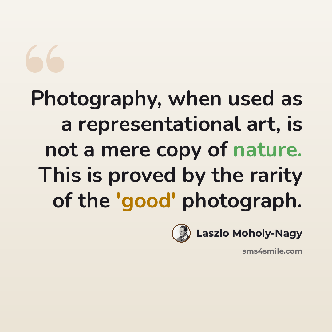 “Photography, when used as a representational art, is not a mere copy of nature. This is proved by the rarity of the 'good' photograph.” quote by Laszlo Moholy-Nagy