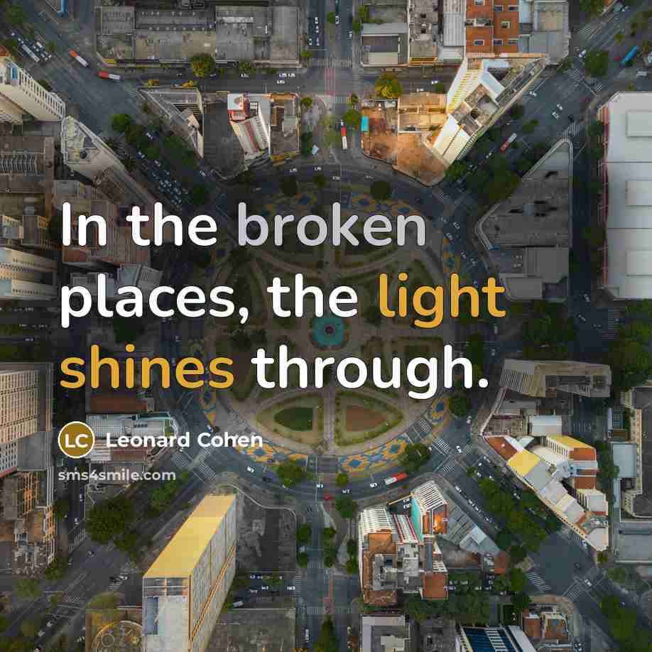 “In the broken places, the light shines through.” quote by Leonard Cohen