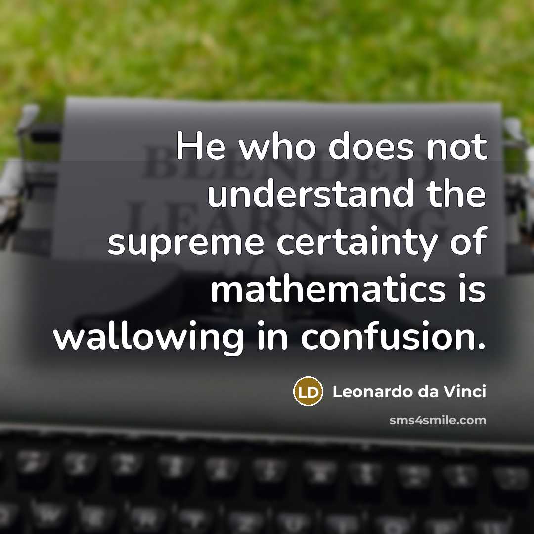 “He who does not understand the supreme certainty of mathematics is wallowing in confusion.” quote by Leonardo da Vinci