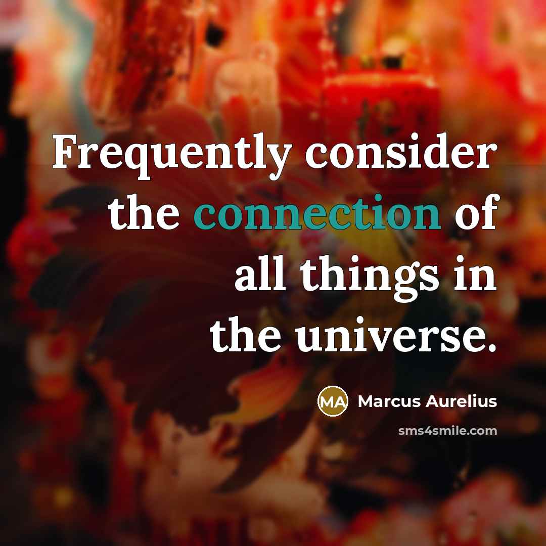 “Frequently consider the connection of all things in the universe.” quote by Marcus Aurelius