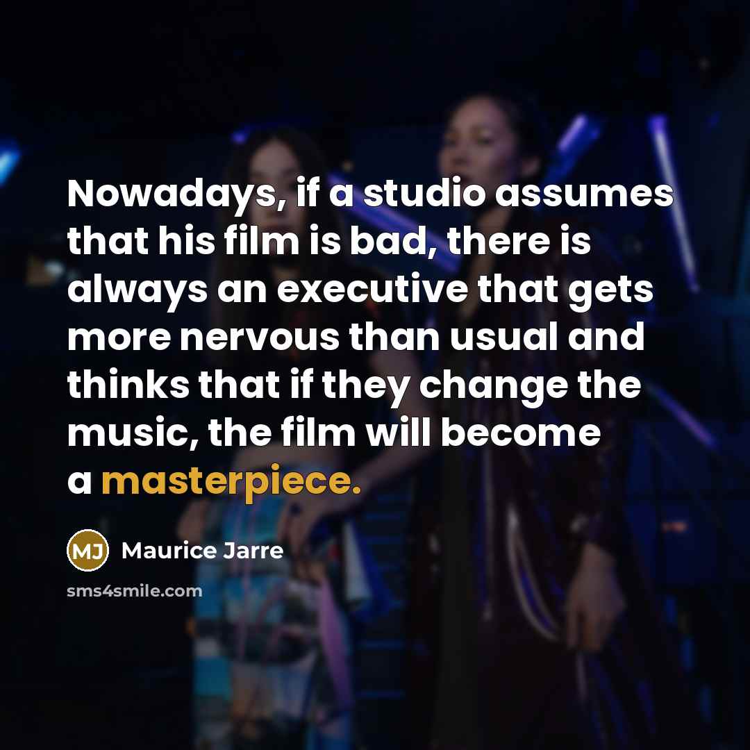 “Nowadays, if a studio assumes that his film is bad, there is always an executive that gets more nervous than usual and thinks that if they change the music, the film will become a masterpiece.” quote by Maurice Jarre