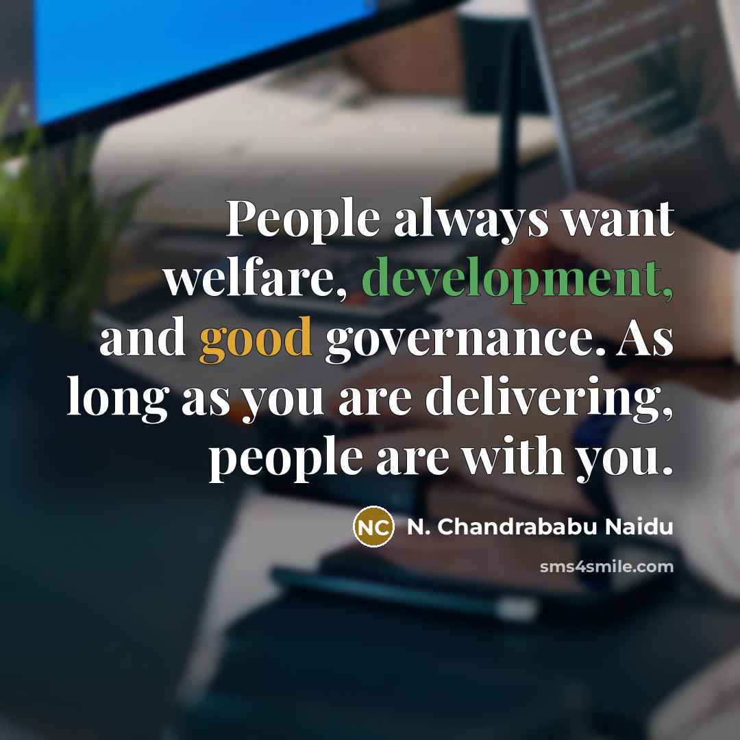 “People always want welfare, development, and good governance. As long as you are delivering, people are with you.” quote by N. Chandrababu Naidu