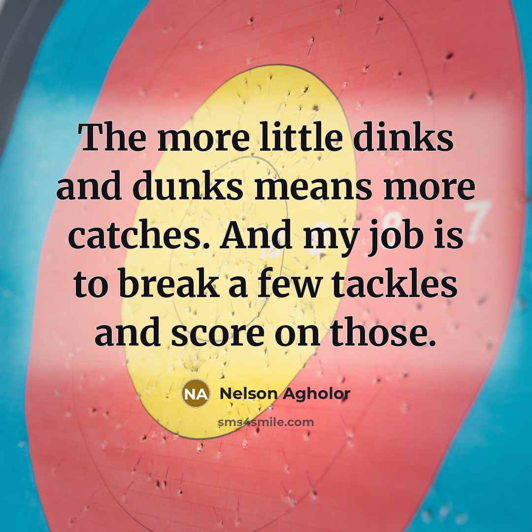 “The more little dinks and dunks means more catches. And my job is to break a few tackles and score on those.” quote by Nelson Agholor