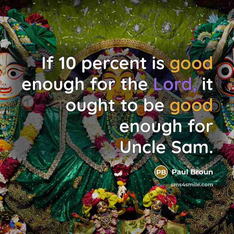 “If 10 percent is good enough for the Lord, it ought to be good enough for Uncle Sam.” quote by Paul Broun