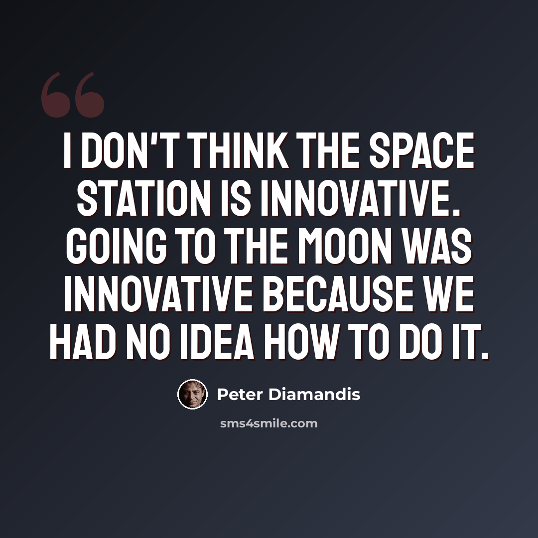 “I don't think the space station is innovative. Going to the moon was innovative because we had no idea how to do it.” quote by Peter Diamandis
