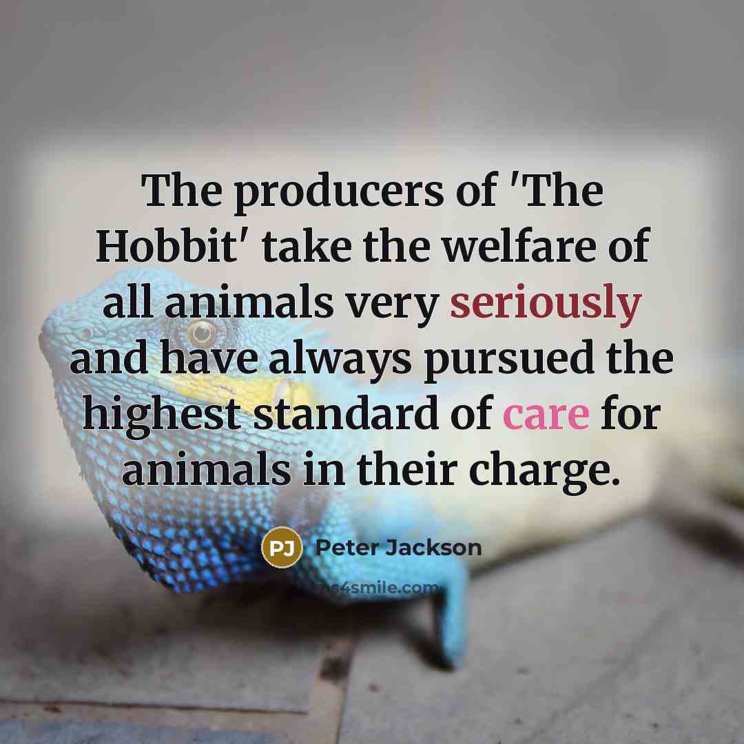 “The producers of 'The Hobbit' take the welfare of all animals very seriously and have always pursued the highest standard of care for animals in their charge.” quote by Peter Jackson