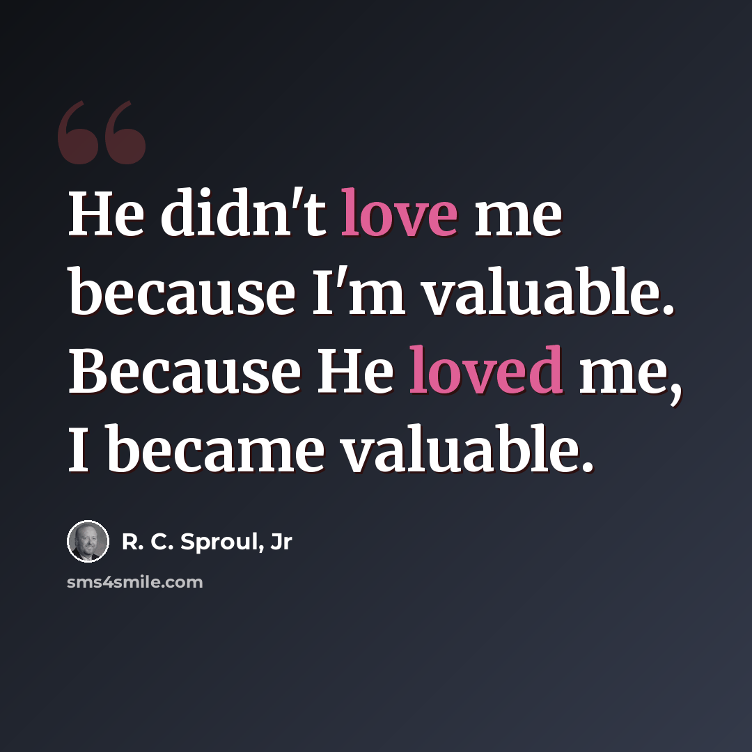 “He didn't love me because I'm valuable. Because He loved me, I became valuable.” quote by R. C. Sproul, Jr
