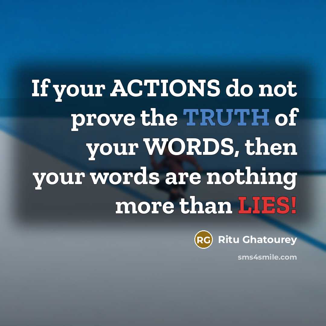 “If your ACTIONS do not prove the TRUTH of your WORDS, then your words are nothing more than LIES!” quote by Ritu Ghatourey