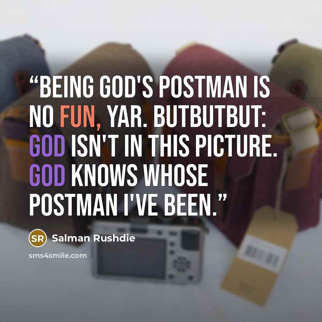 “Being God's postman is no fun, yar. Butbutbut: God isn't in this picture. God knows whose postman I've been.” quote by Salman Rushdie