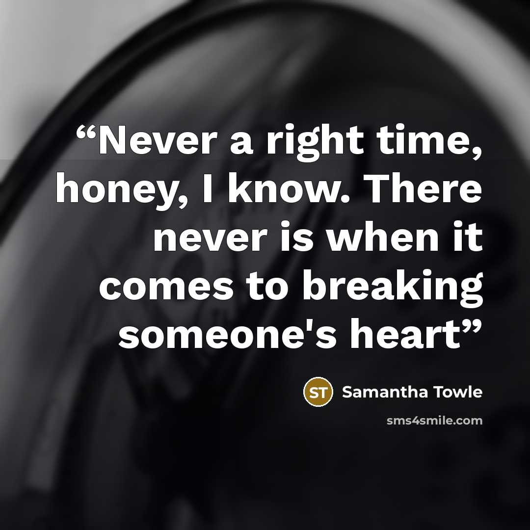 “Never a right time, honey, I know. There never is when it comes to breaking someone's heart” quote by Samantha Towle